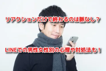 LINEのリアクションだけで終わる？男女の心理と脈あり・脈なしを見極める方法とは？LINEリアクションの奥深さ：脈ありサインの見つけ方とNG行動