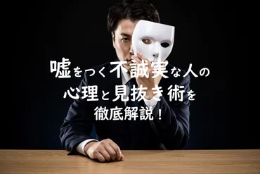 嘘をつく不誠実な人」の心理と見抜き術を徹底解説!