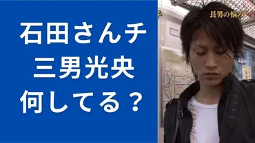 石田さんち三男現在は?光央くん気になる件…結婚?アムウェイ?